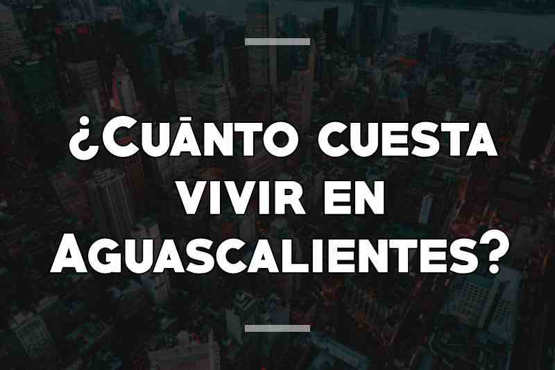 ¿Cuánto cuesta vivir en Aguascalientes