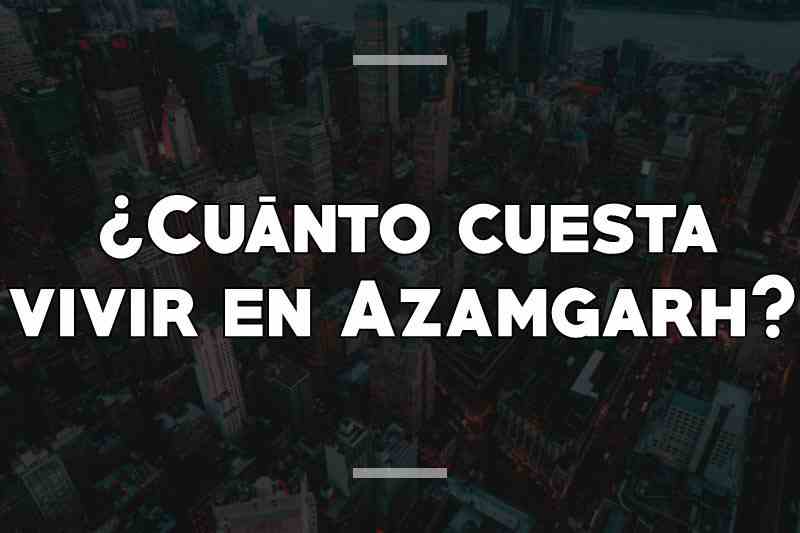 ¿Cuánto cuesta vivir en Azamgarh