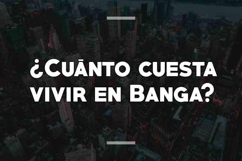 ¿Cuánto cuesta vivir en Banga