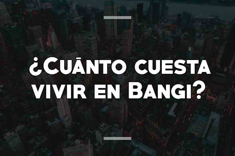 ¿Cuánto cuesta vivir en Bangi