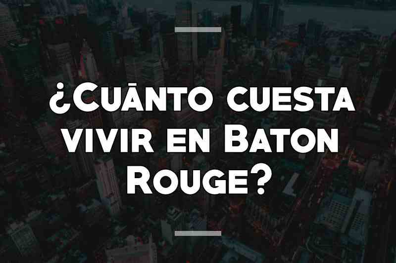 ¿Cuánto cuesta vivir en Baton Rouge