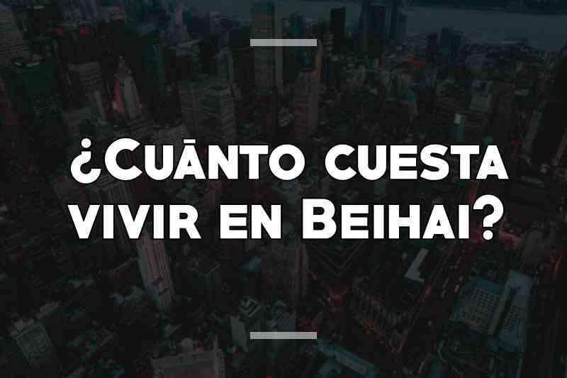 ¿Cuánto cuesta vivir en Beihai