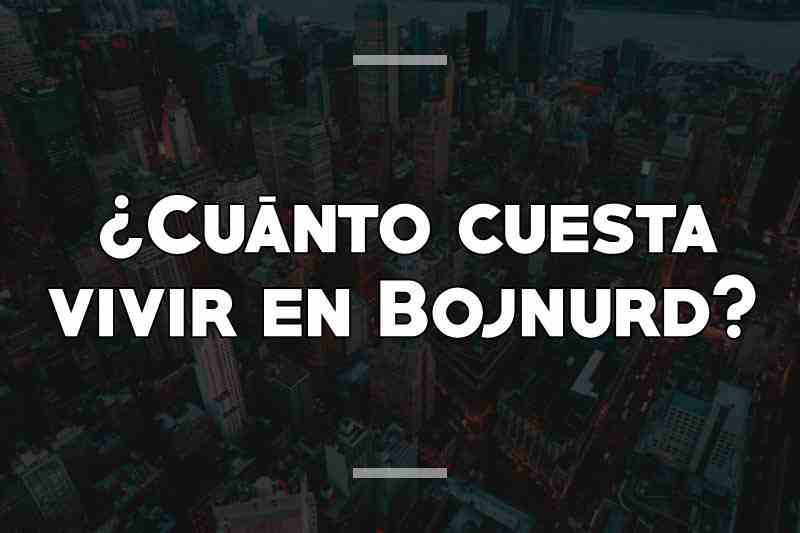 ¿Cuánto cuesta vivir en Bojnurd