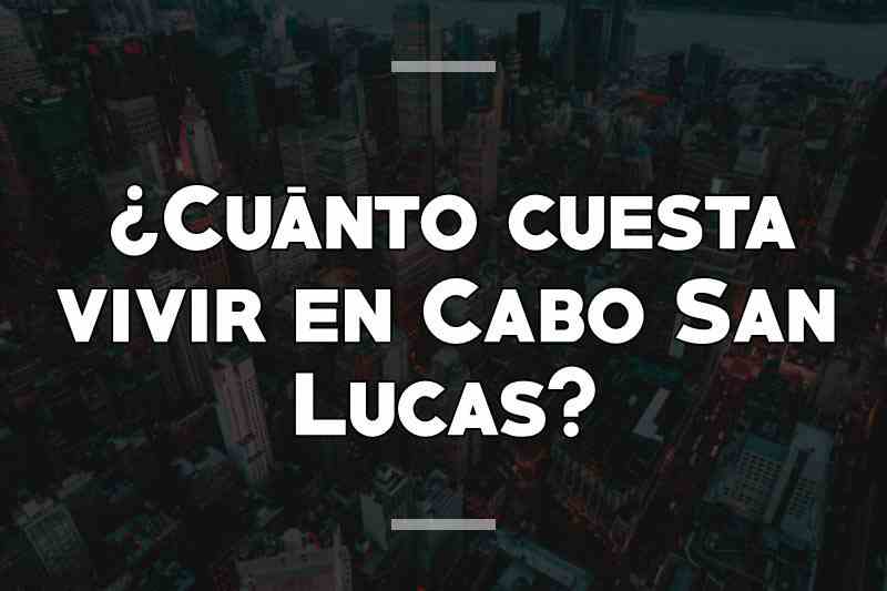 ¿Cuánto cuesta vivir en Cabo San Lucas