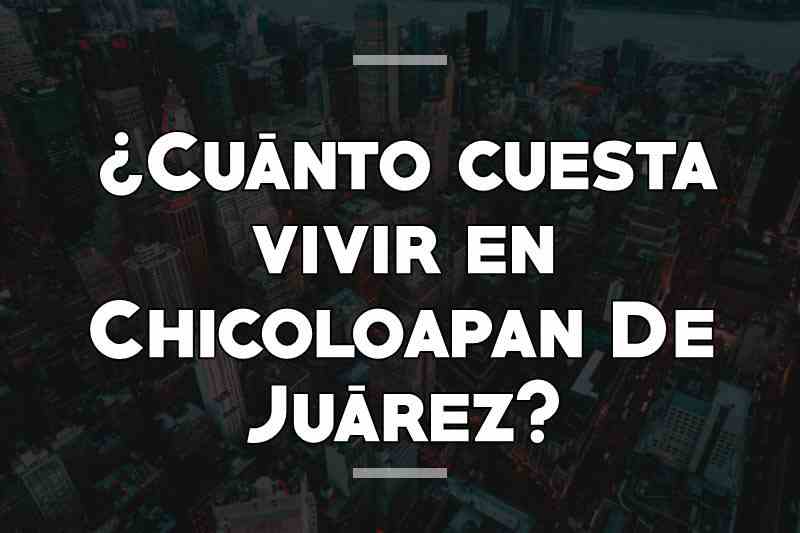 ¿Cuánto cuesta vivir en Chicoloapan De Juárez