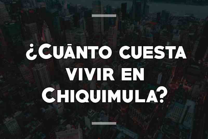 ¿Cuánto cuesta vivir en Chiquimula