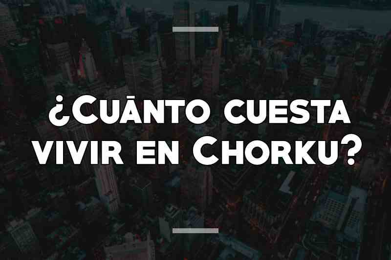 ¿Cuánto cuesta vivir en Chorku
