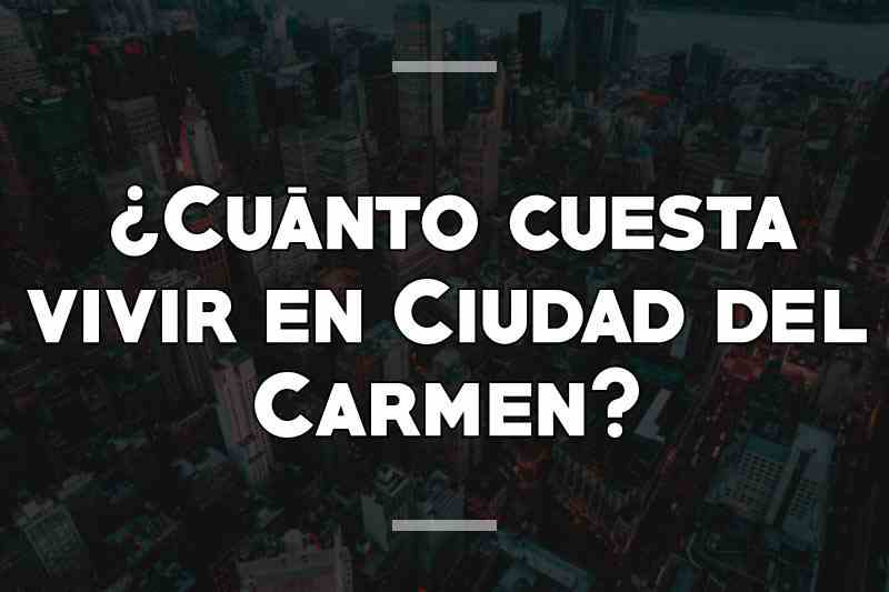 ¿Cuánto cuesta vivir en Ciudad del Carmen