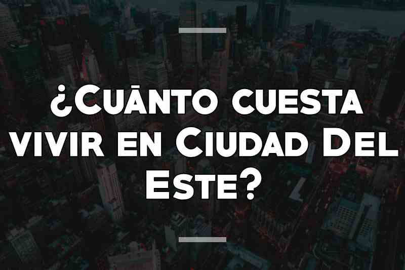 ¿Cuánto cuesta vivir en Ciudad Del Este