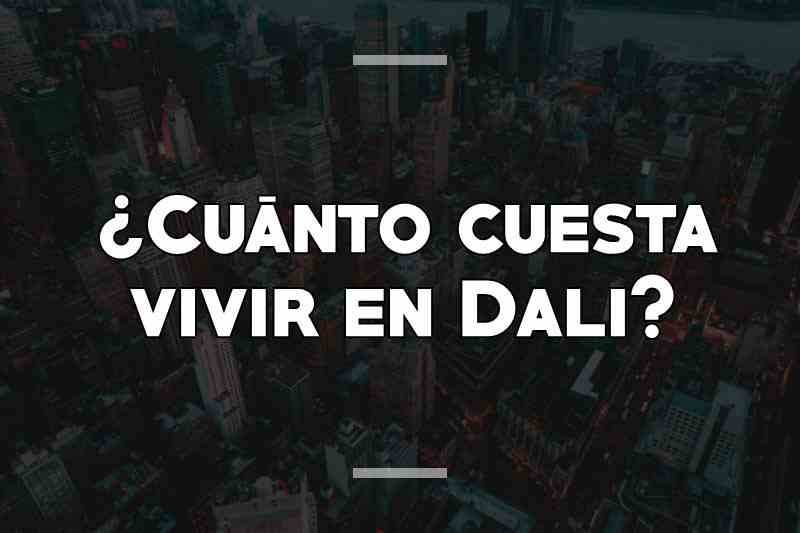 ¿Cuánto cuesta vivir en Dali