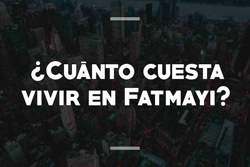 ¿Cuánto cuesta vivir en Fatmayi