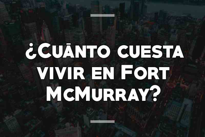 ¿Cuánto cuesta vivir en Fort McMurray