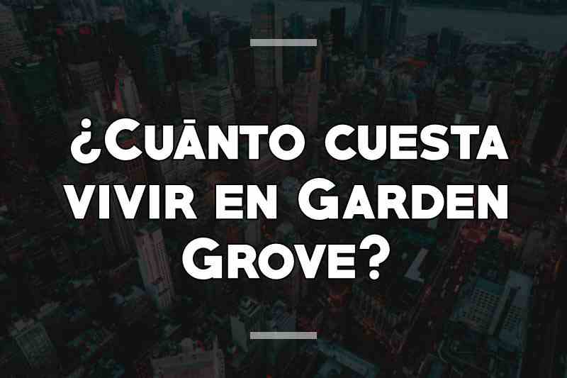 ¿Cuánto cuesta vivir en Garden Grove