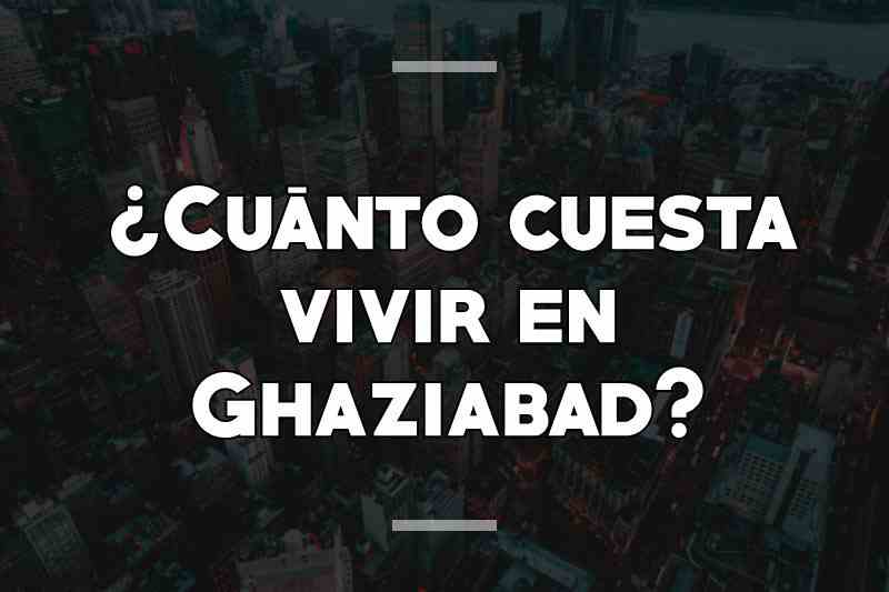 ¿Cuánto cuesta vivir en Ghaziabad
