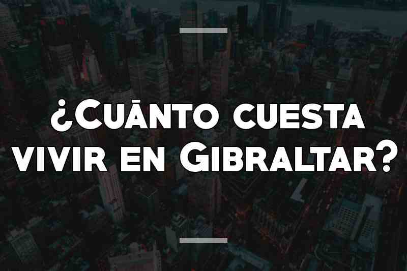 ¿Cuánto cuesta vivir en Gibraltar