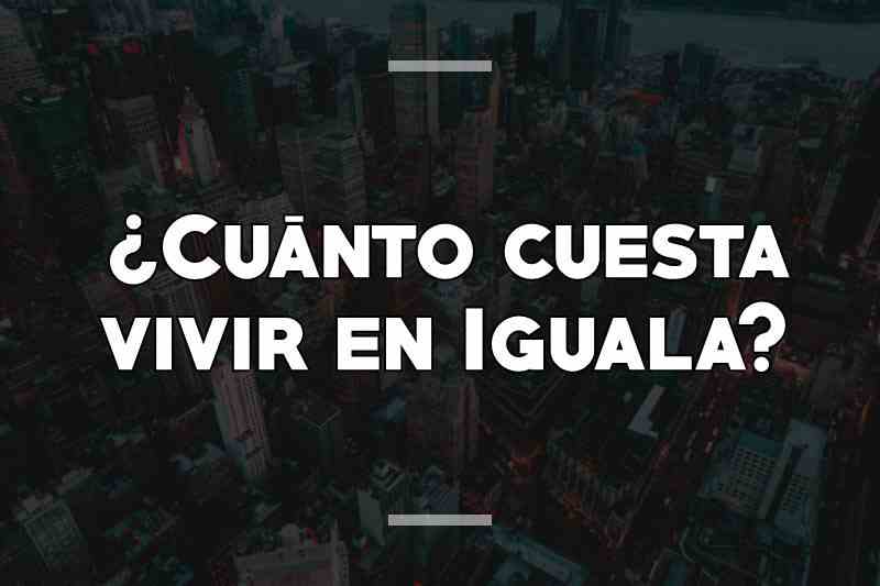 ¿Cuánto cuesta vivir en Iguala