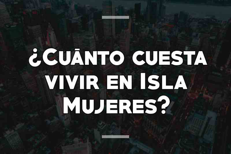 ¿Cuánto cuesta vivir en Isla Mujeres