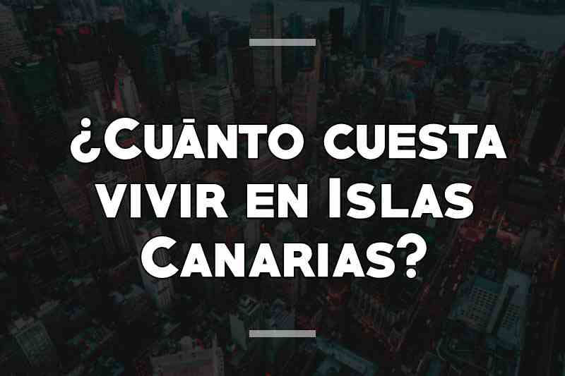 ¿Cuánto cuesta vivir en Islas Canarias