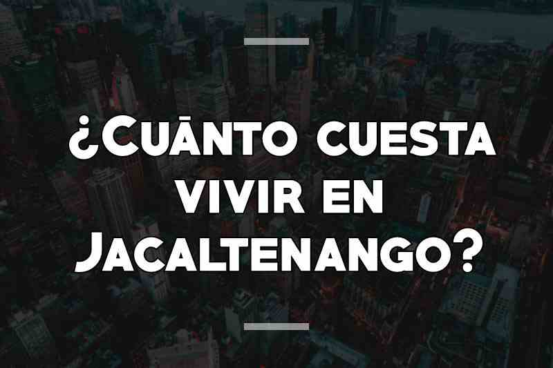 ¿Cuánto cuesta vivir en Jacaltenango