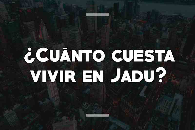 ¿Cuánto cuesta vivir en Jadu
