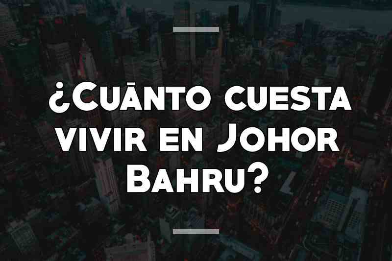 ¿Cuánto cuesta vivir en Johor Bahru
