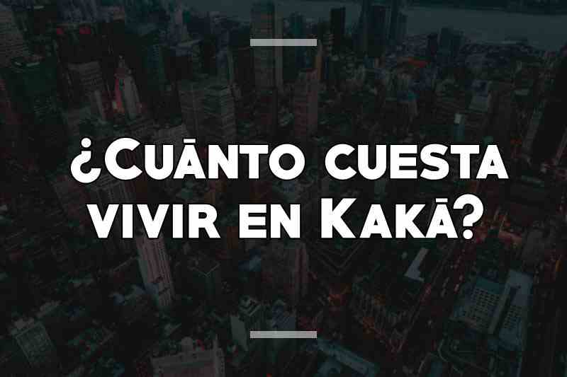 ¿Cuánto cuesta vivir en Kaká