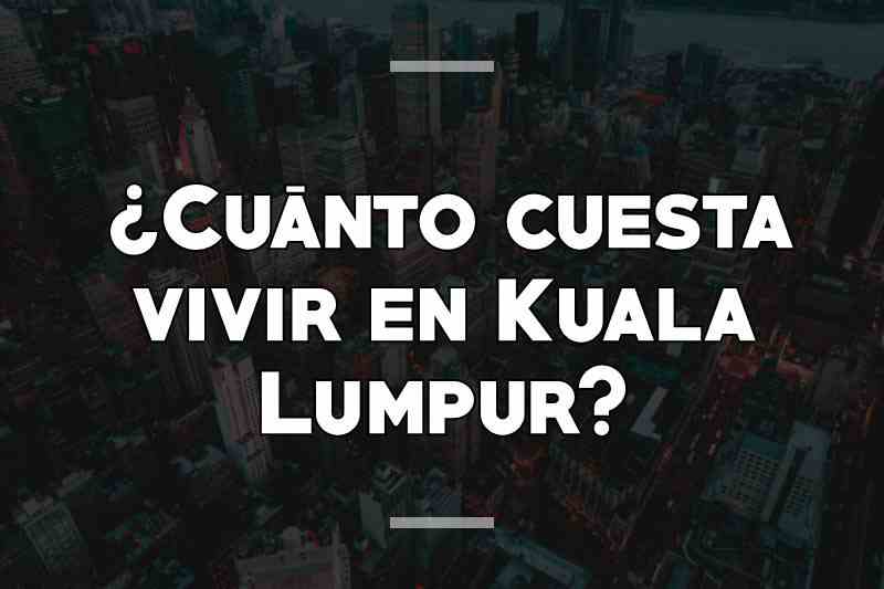 ¿Cuánto cuesta vivir en Kuala Lumpur