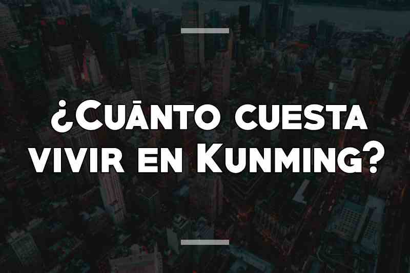 ¿Cuánto cuesta vivir en Kunming