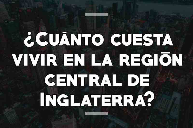 ¿Cuánto cuesta vivir en la región central de Inglaterra