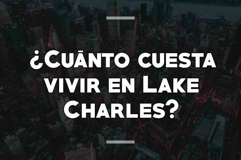 ¿Cuánto cuesta vivir en Lake Charles