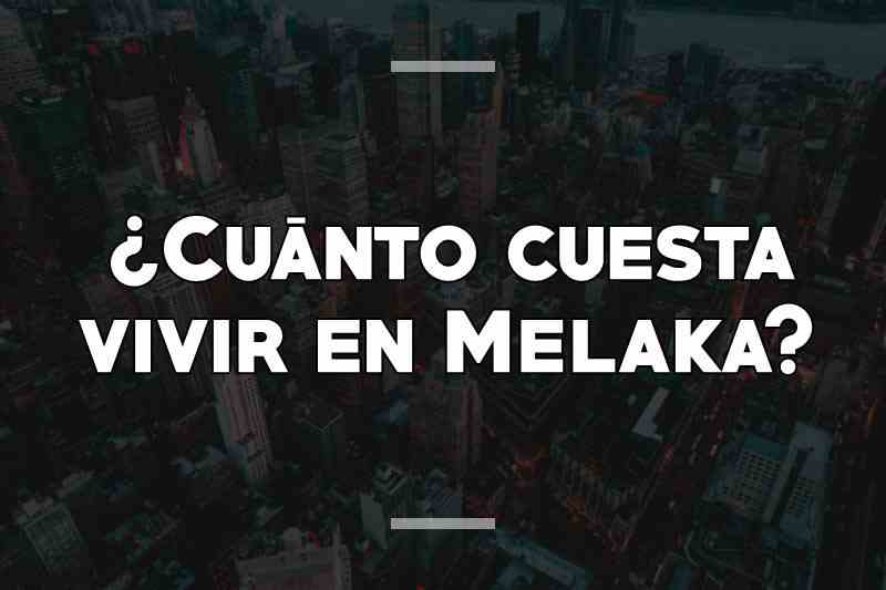 ¿Cuánto cuesta vivir en Melaka