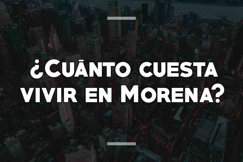¿Cuánto cuesta vivir en Morena