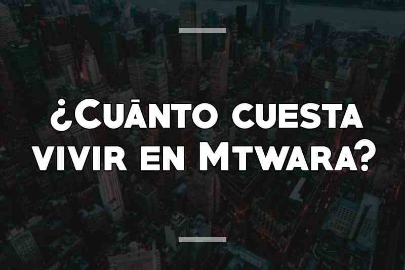 ¿Cuánto cuesta vivir en Mtwara