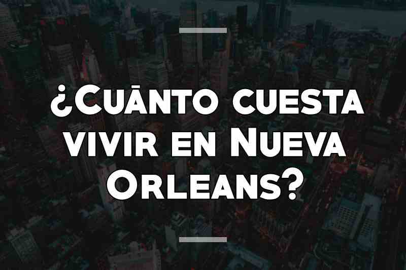 ¿Cuánto cuesta vivir en Nueva Orleans