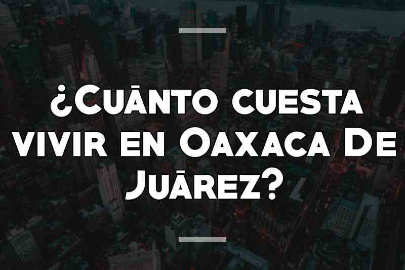 ¿Cuánto cuesta vivir en Oaxaca De Juárez