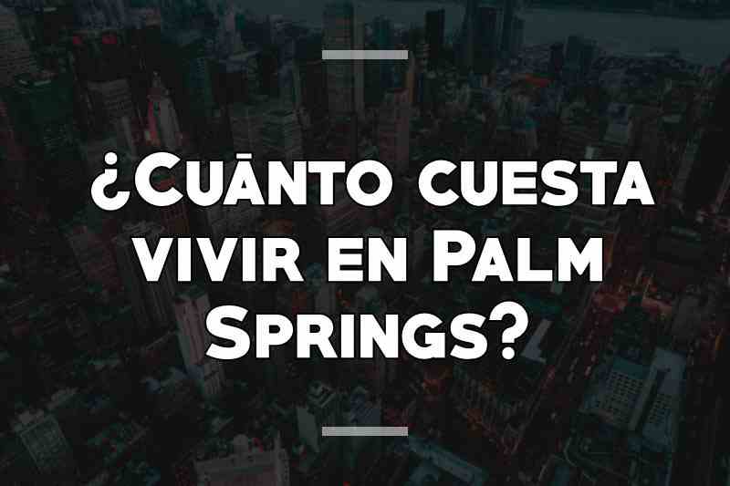 ¿Cuánto cuesta vivir en Palm Springs