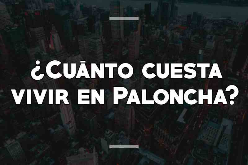 ¿Cuánto cuesta vivir en Paloncha