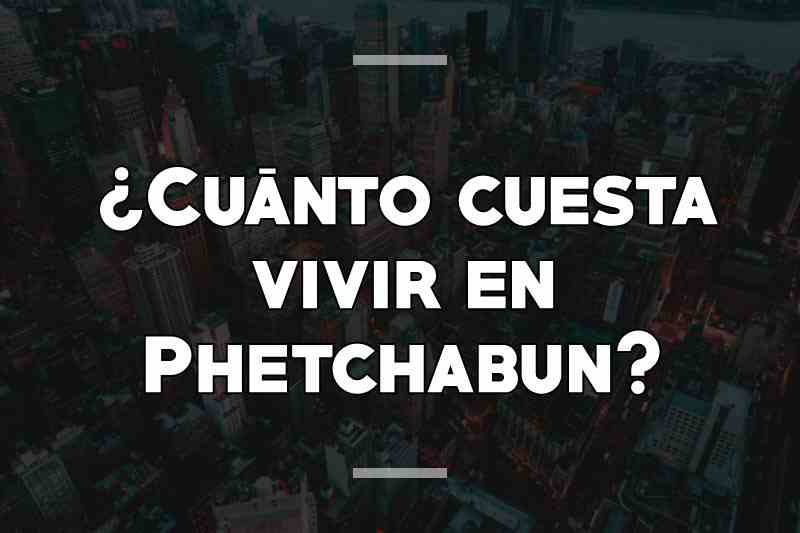 ¿Cuánto cuesta vivir en Phetchabun