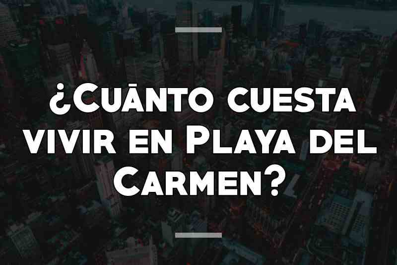 ¿Cuánto cuesta vivir en Playa del Carmen