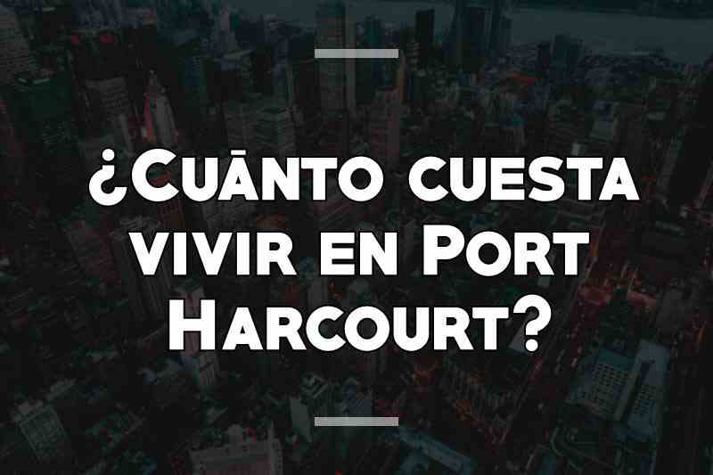 ¿Cuánto cuesta vivir en Port Harcourt
