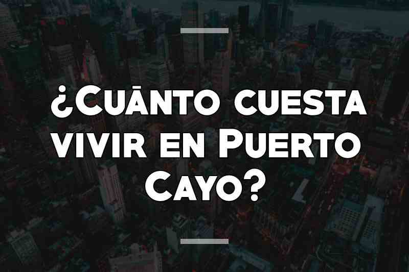 ¿Cuánto cuesta vivir en Puerto Cayo