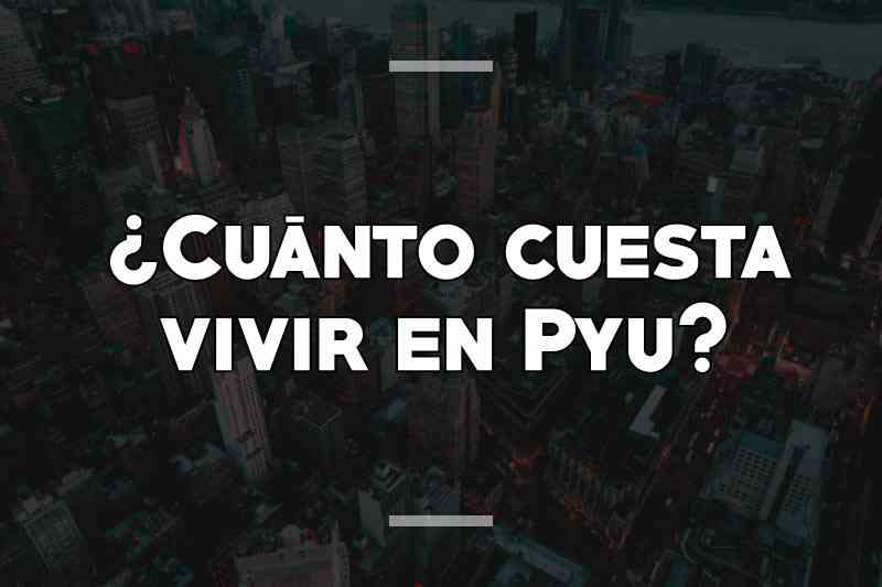 ¿Cuánto cuesta vivir en Pyu