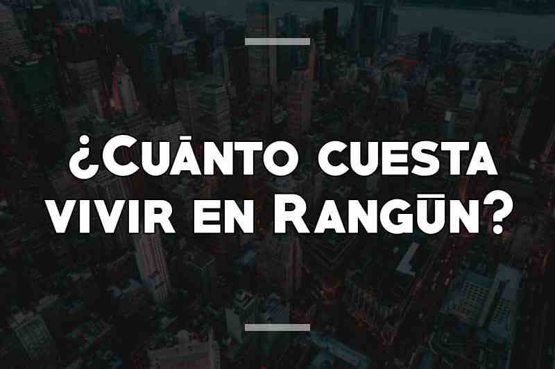 ¿Cuánto cuesta vivir en Rangún