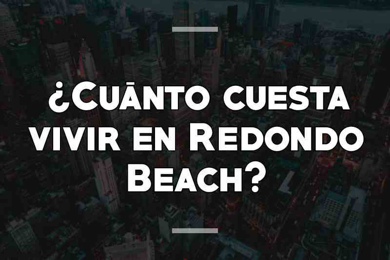 ¿Cuánto cuesta vivir en Redondo Beach