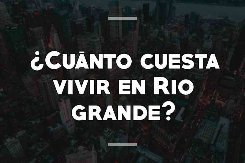 ¿Cuánto cuesta vivir en Rio grande