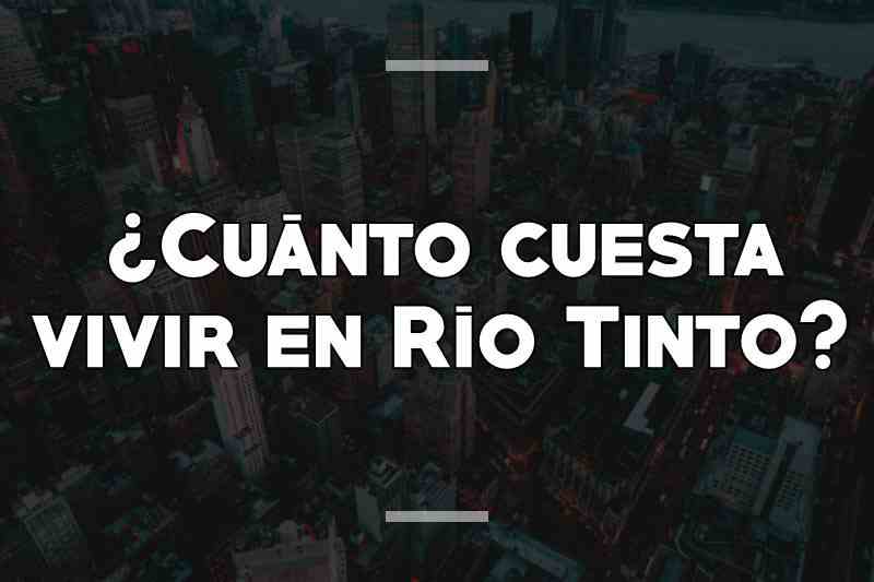 ¿Cuánto cuesta vivir en Río Tinto