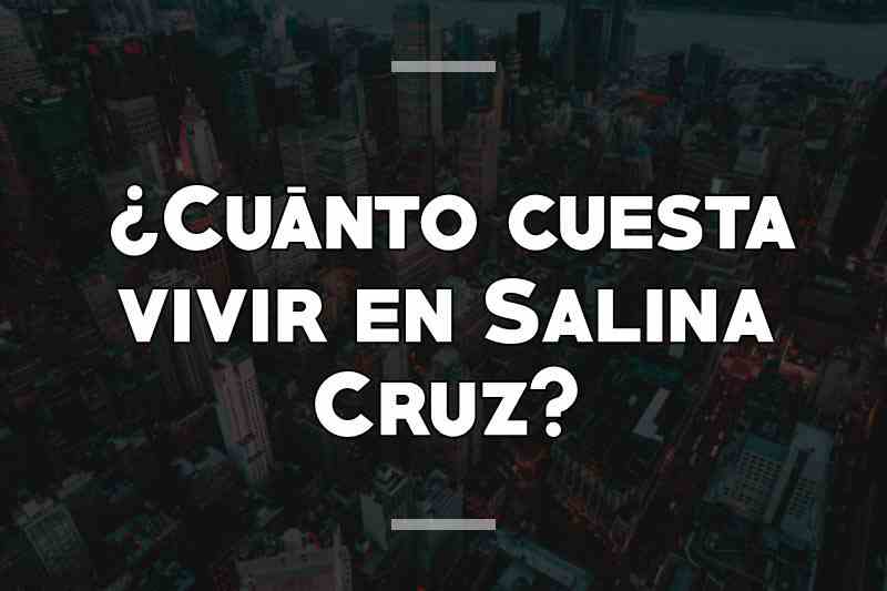 ¿Cuánto cuesta vivir en Salina Cruz