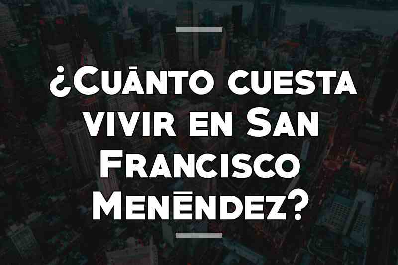 ¿Cuánto cuesta vivir en San Francisco Menéndez