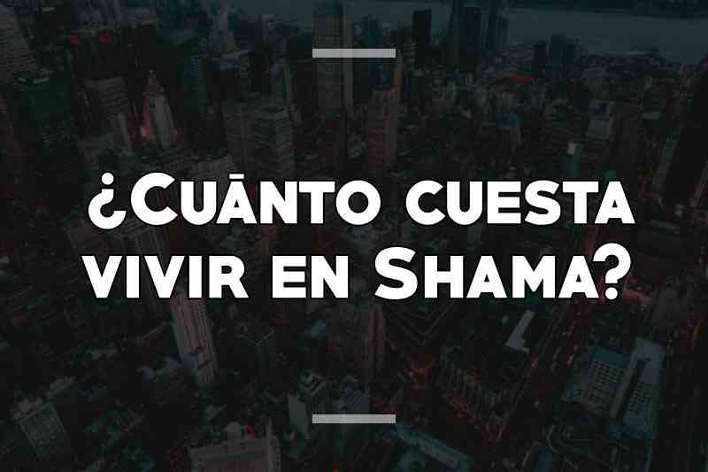 ¿Cuánto cuesta vivir en Shama