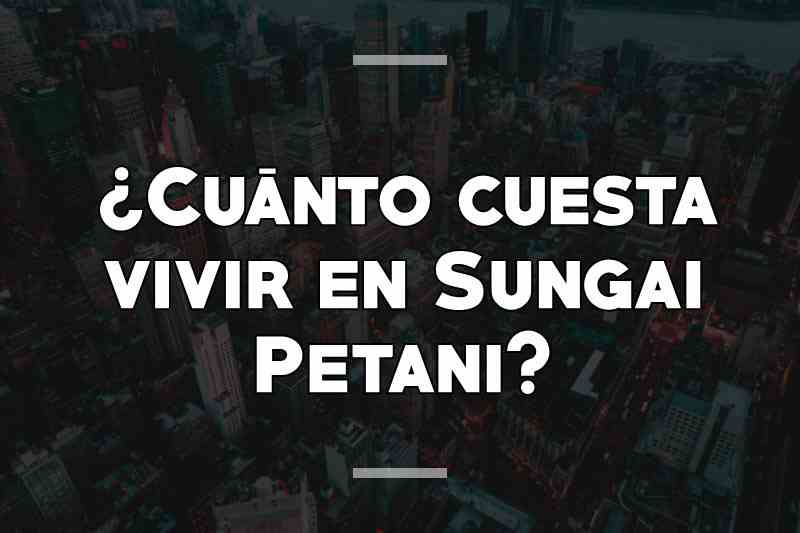¿Cuánto cuesta vivir en Sungai Petani
